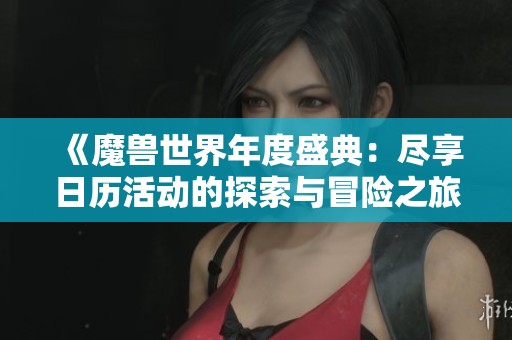 《魔兽世界年度盛典：尽享日历活动的探索与冒险之旅》