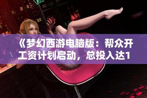 《梦幻西游电脑版：帮众开工资计划启动，总投入达1.7亿》