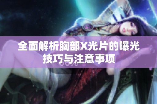 全面解析胸部X光片的曝光技巧与注意事项