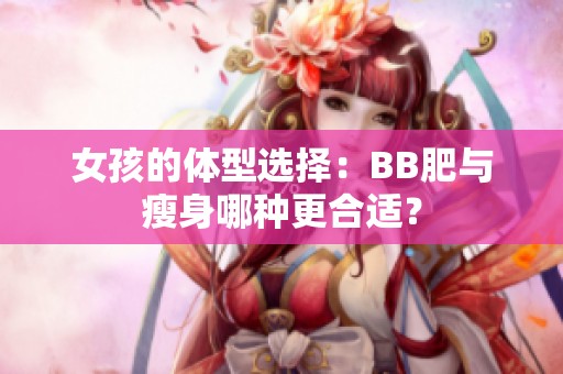 女孩的体型选择：BB肥与瘦身哪种更合适？