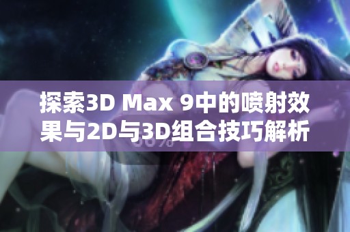 探索3D Max 9中的喷射效果与2D与3D组合技巧解析
