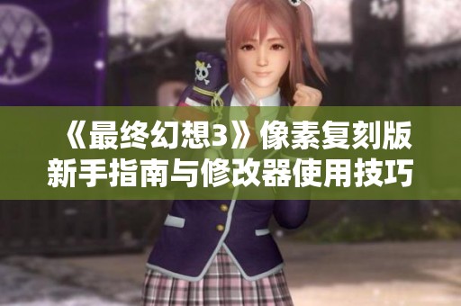 《最终幻想3》像素复刻版新手指南与修改器使用技巧分享