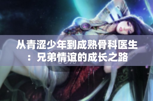 从青涩少年到成熟骨科医生：兄弟情谊的成长之路