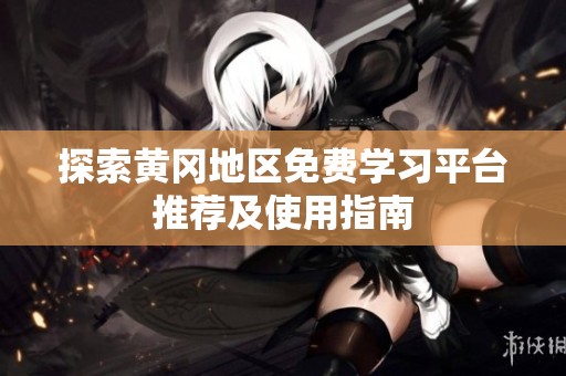 探索黄冈地区免费学习平台推荐及使用指南