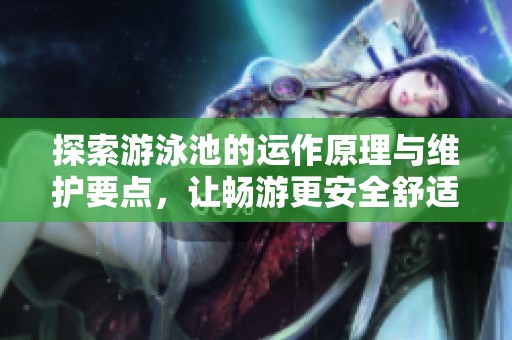 探索游泳池的运作原理与维护要点，让畅游更安全舒适