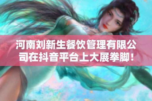 河南刘新生餐饮管理有限公司在抖音平台上大展拳脚！