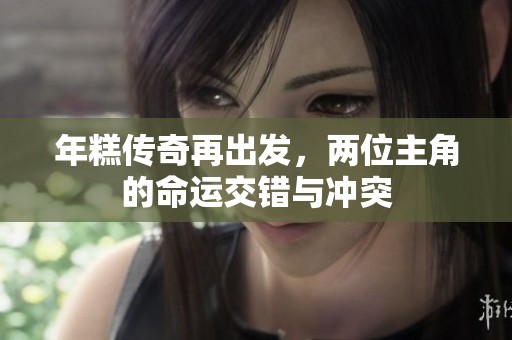 年糕传奇再出发，两位主角的命运交错与冲突