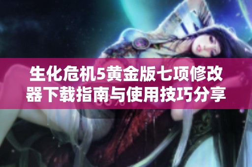 生化危机5黄金版七项修改器下载指南与使用技巧分享