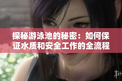探秘游泳池的秘密：如何保证水质和安全工作的全流程解析