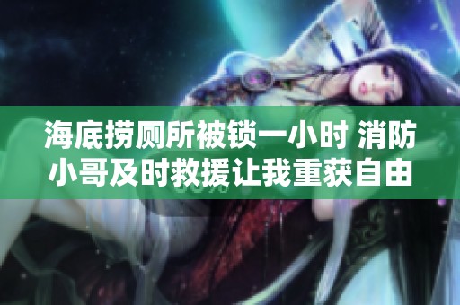 海底捞厕所被锁一小时 消防小哥及时救援让我重获自由