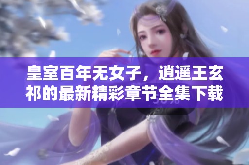 皇室百年无女子，逍遥王玄祁的最新精彩章节全集下载分享