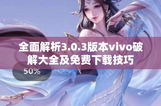 全面解析3.0.3版本vivo破解大全及免费下载技巧