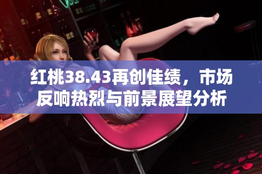 红桃38.43再创佳绩，市场反响热烈与前景展望分析