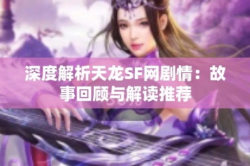 深度解析天龙SF网剧情：故事回顾与解读推荐