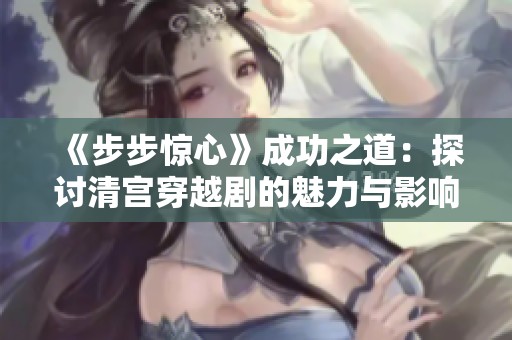 《步步惊心》成功之道：探讨清宫穿越剧的魅力与影响力