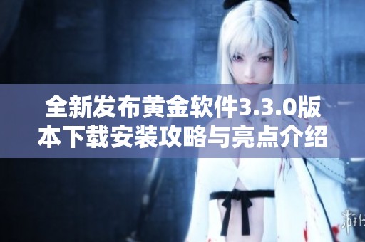 全新发布黄金软件3.3.0版本下载安装攻略与亮点介绍