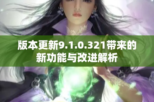 版本更新9.1.0.321带来的新功能与改进解析