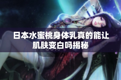 日本水蜜桃身体乳真的能让肌肤变白吗揭秘