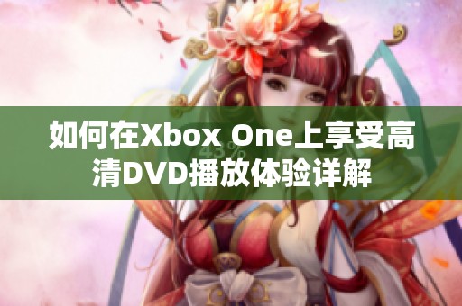 如何在Xbox One上享受高清DVD播放体验详解