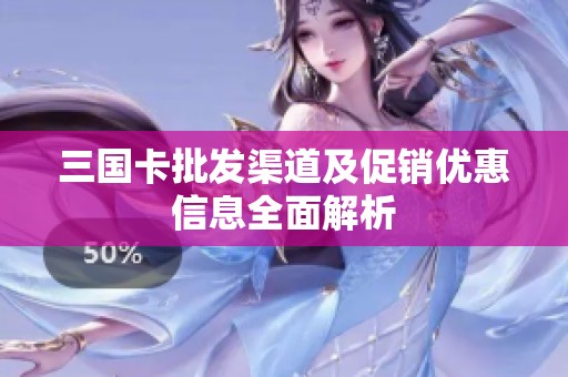 三国卡批发渠道及促销优惠信息全面解析