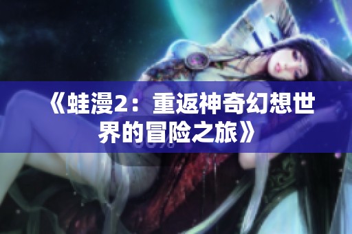 《蛙漫2：重返神奇幻想世界的冒险之旅》