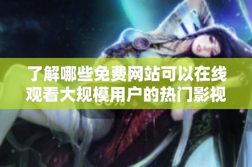 了解哪些免费网站可以在线观看大规模用户的热门影视内容