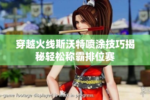 穿越火线斯沃特喷涂技巧揭秘轻松称霸排位赛