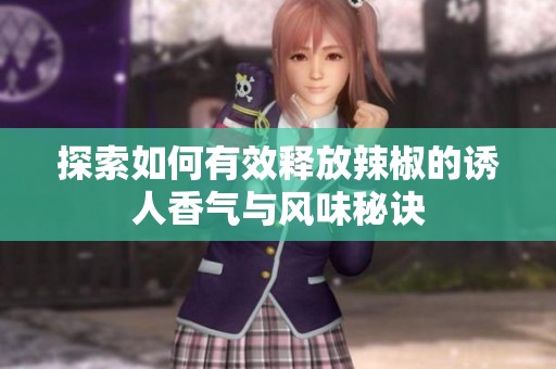 探索如何有效释放辣椒的诱人香气与风味秘诀