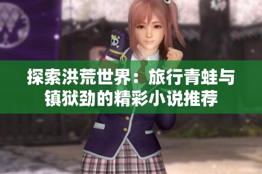 探索洪荒世界：旅行青蛙与镇狱劲的精彩小说推荐