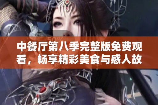 中餐厅第八季完整版免费观看，畅享精彩美食与感人故事