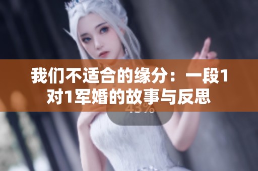 我们不适合的缘分：一段1对1军婚的故事与反思