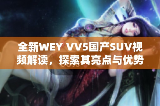 全新WEY VV5国产SUV视频解读，探索其亮点与优势