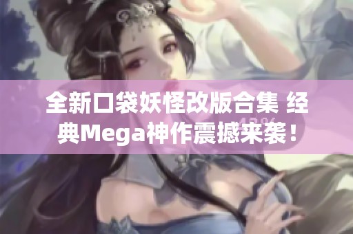 全新口袋妖怪改版合集 经典Mega神作震撼来袭！
