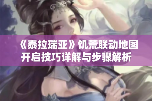 《泰拉瑞亚》饥荒联动地图开启技巧详解与步骤解析