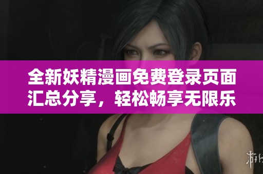 全新妖精漫画免费登录页面汇总分享，轻松畅享无限乐趣