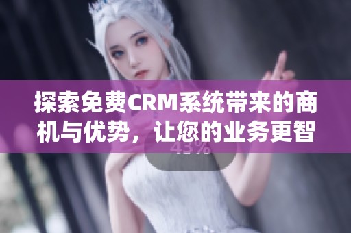 探索免费CRM系统带来的商机与优势，让您的业务更智能