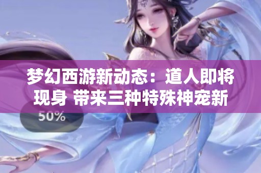 梦幻西游新动态：道人即将现身 带来三种特殊神宠新机遇