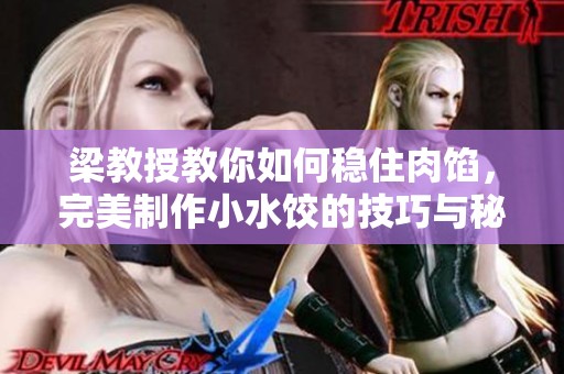 梁教授教你如何稳住肉馅，完美制作小水饺的技巧与秘诀