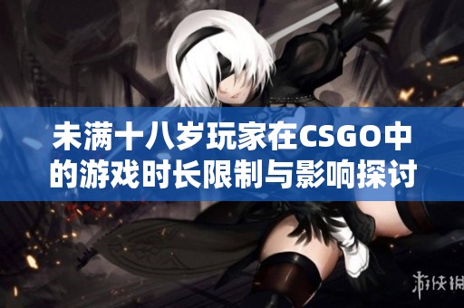未满十八岁玩家在CSGO中的游戏时长限制与影响探讨