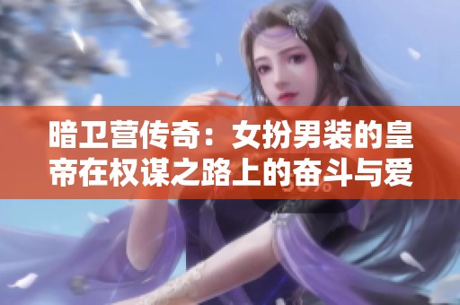 暗卫营传奇：女扮男装的皇帝在权谋之路上的奋斗与爱情