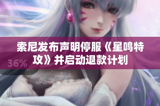 索尼发布声明停服《星鸣特攻》并启动退款计划