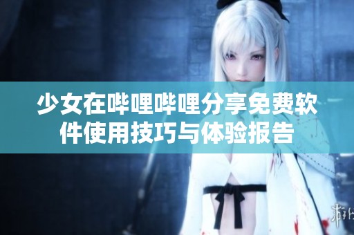 少女在哔哩哔哩分享免费软件使用技巧与体验报告