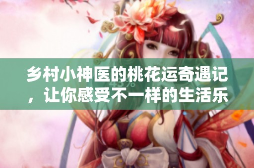 乡村小神医的桃花运奇遇记，让你感受不一样的生活乐趣