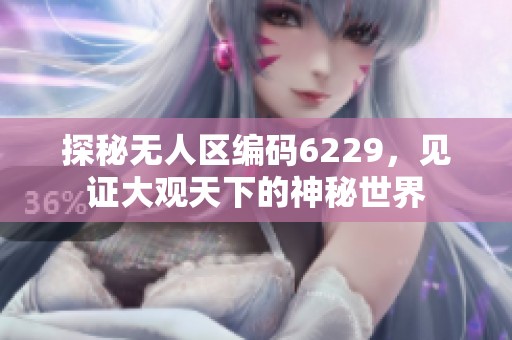 探秘无人区编码6229，见证大观天下的神秘世界