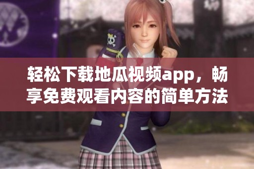轻松下载地瓜视频app，畅享免费观看内容的简单方法