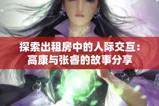 探索出租房中的人际交互：高康与张睿的故事分享