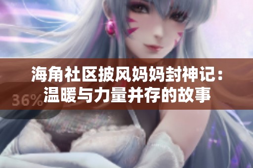 海角社区披风妈妈封神记：温暖与力量并存的故事