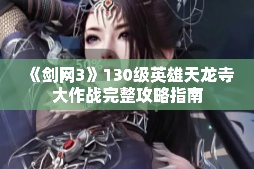 《剑网3》130级英雄天龙寺大作战完整攻略指南