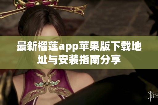 最新榴莲app苹果版下载地址与安装指南分享