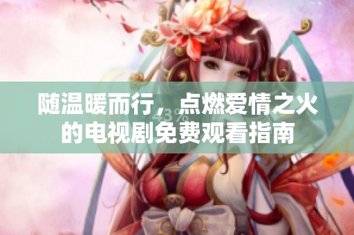 随温暖而行，点燃爱情之火的电视剧免费观看指南